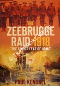 The Zeebrugge Raid 1918 by KENDALL, Paul